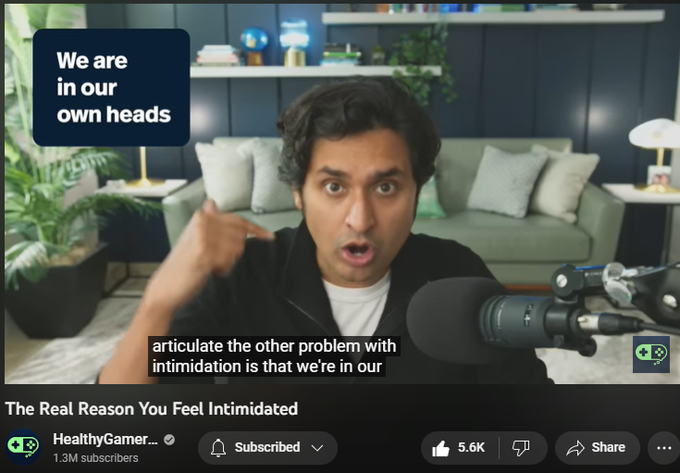 94,505 views  13 Apr 2023
Start speaking a new language in 3 weeks with Babbel 🎉. Get up to 60% OFF your subscription ➡️Here: https://go.babbel.com/t?bsc=1200m60-y...

▼ Timestamps ▼
────────────

00:00 - Introduction
02:10 - Retreating
04:20 - What does intimidation look like?
05:22 - What IS intimidation?
09:11 - You deserve to be there
10:14 - Externalize your attention
14:52 - Don't Retreat
17:54 - Conclusion

────────────

DISCLAIMER

Healthy Gamer is an online community and resource platform for gamers and their families. It does not provide medical services or professional counseling, and it is not a substitute for professional medical care. Our coaches are peer supporters, not professionally trained experts, and they cannot provide medical service. If you or a loved one are experiencing an emergency, please call your nation's emergency telephone number.

All guests of Healthy Gamer are informed of the public, non-medical nature of the content and have expressly agreed to share