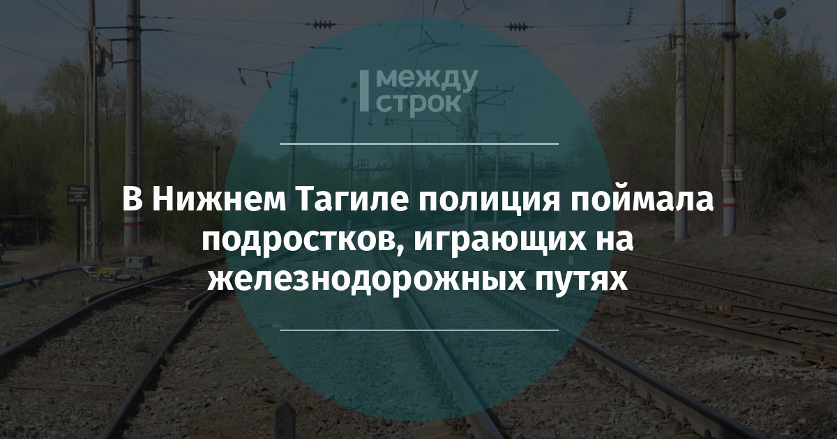 В Нижнем Тагиле полиция поймала подростков, играющих на железнодорожных путях mstrok.ru/65581