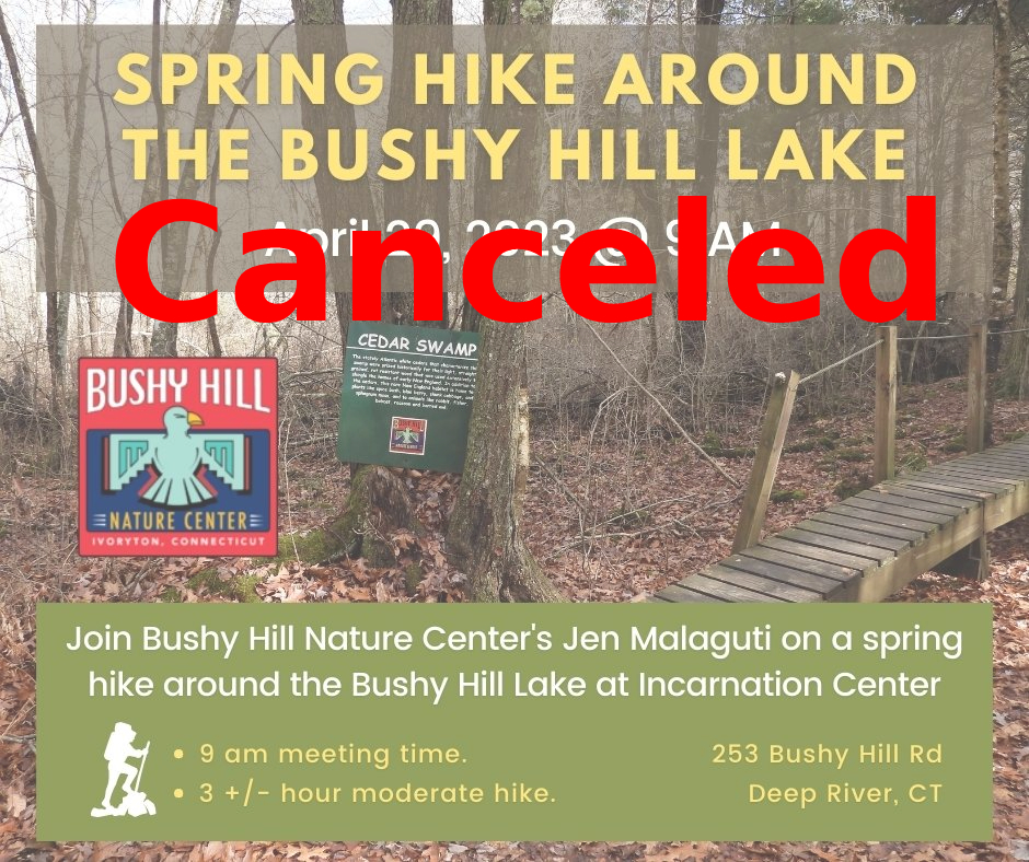 The spring hike scheduled for Saturday, April 29, at the Bushy Hill Nature Center has been canceled due to the expected rain and wind coming into our area this weekend. we will reschedule the hike sometime in the fall.