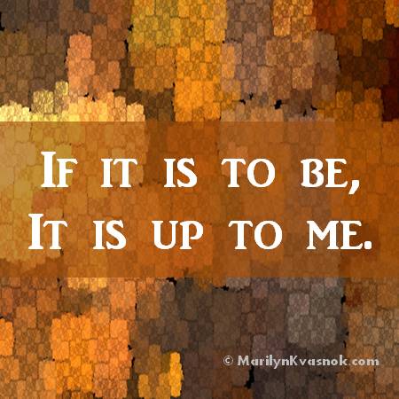 quote 

If it is to be, it is up to me.