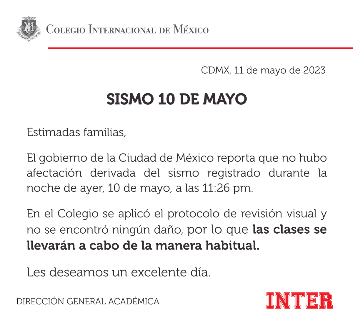 El Colegio aplicó el protocolo de revisión visual después del sismo registrado a las 11:26 pm. y no se encontró ningún daño, por lo que las clases se llevarán a cabo de la manera habitual. Les deseamos un excelente día.
#InterMx #ComunidadINTER #Sismo