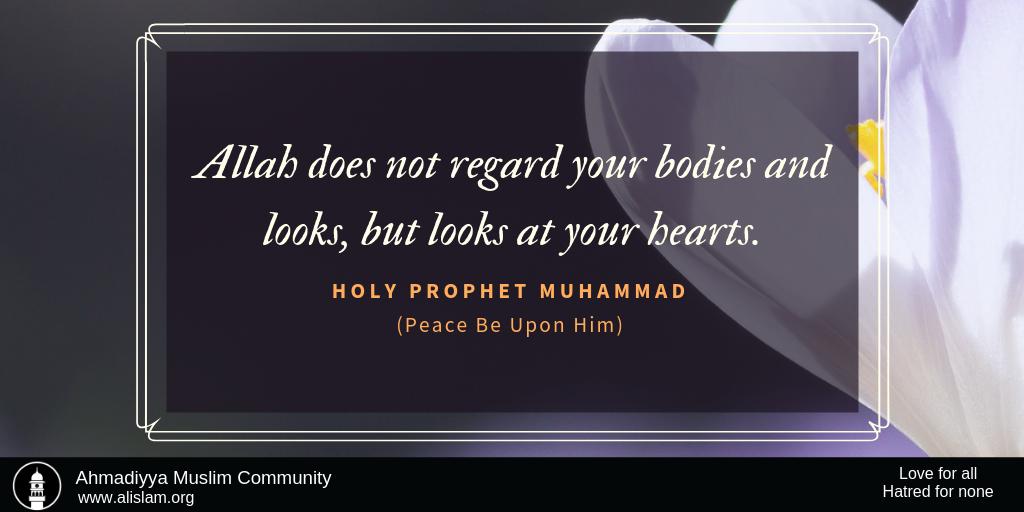 Holy Prophet Saw Said, Allah does not regard your bodies and looks, but looks at your hearts. #IslamAhmadiyyat