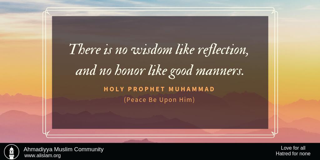 Holy Prophet Saw Said, There is no wisdom like reflection, and no honor like good manners. #IslamAhmadiyyat