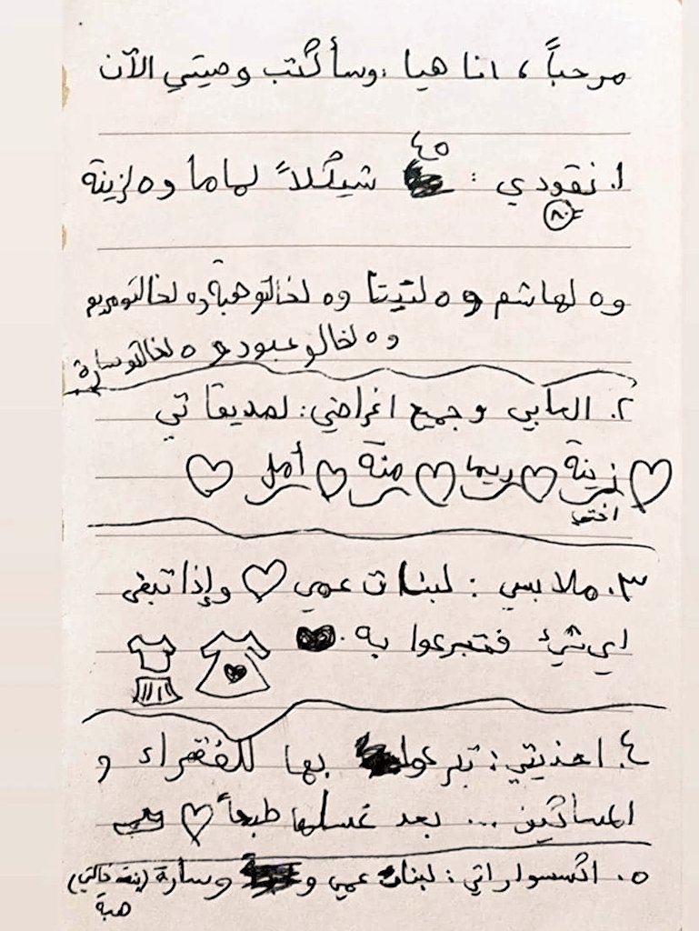 The will of Haya, an 11-year-old girl from #Gaza:
1. My money, 45€ to my Mom &amp; Zaina.
2. My toys to my friends: Rima, Mona, Zaina &amp; Amal.
3. My clothes to my cousins &amp; donate the rest.
4. My shoes to people who need, after you wash it.
5. My accessories to my cousins &amp; Sarah.