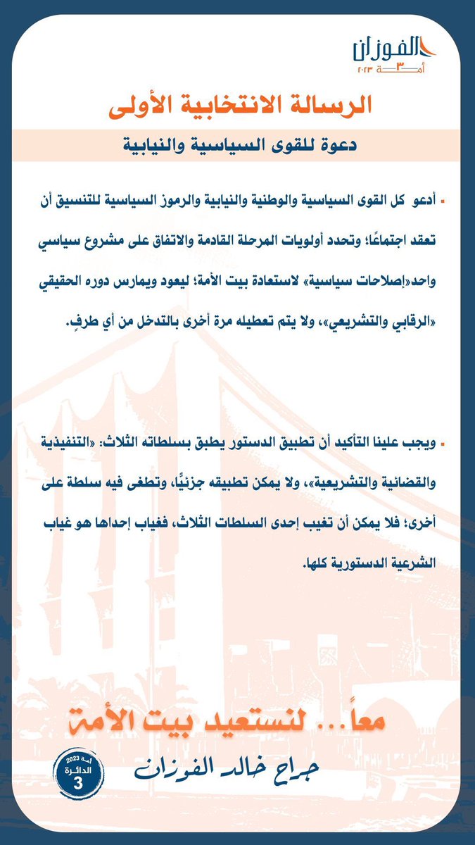 الرسالة الانتخابية الأولى
"دعوة للقوى السياسية والنيابية"

ضرورة المرحلة تتطلب توحيد كل صفوف "القوى الإصلاحية" وتحدد أولويات المرحلة القادمة والاتفاق على مشروع سياسي واحد "إصلاحات سياسية" لاستعادة بيت الأمة؛ ليعود ويمارس دوره الحقيقي "الرقابي والتشريعي".

#معاً_لنستعيد_بيت_الأمة