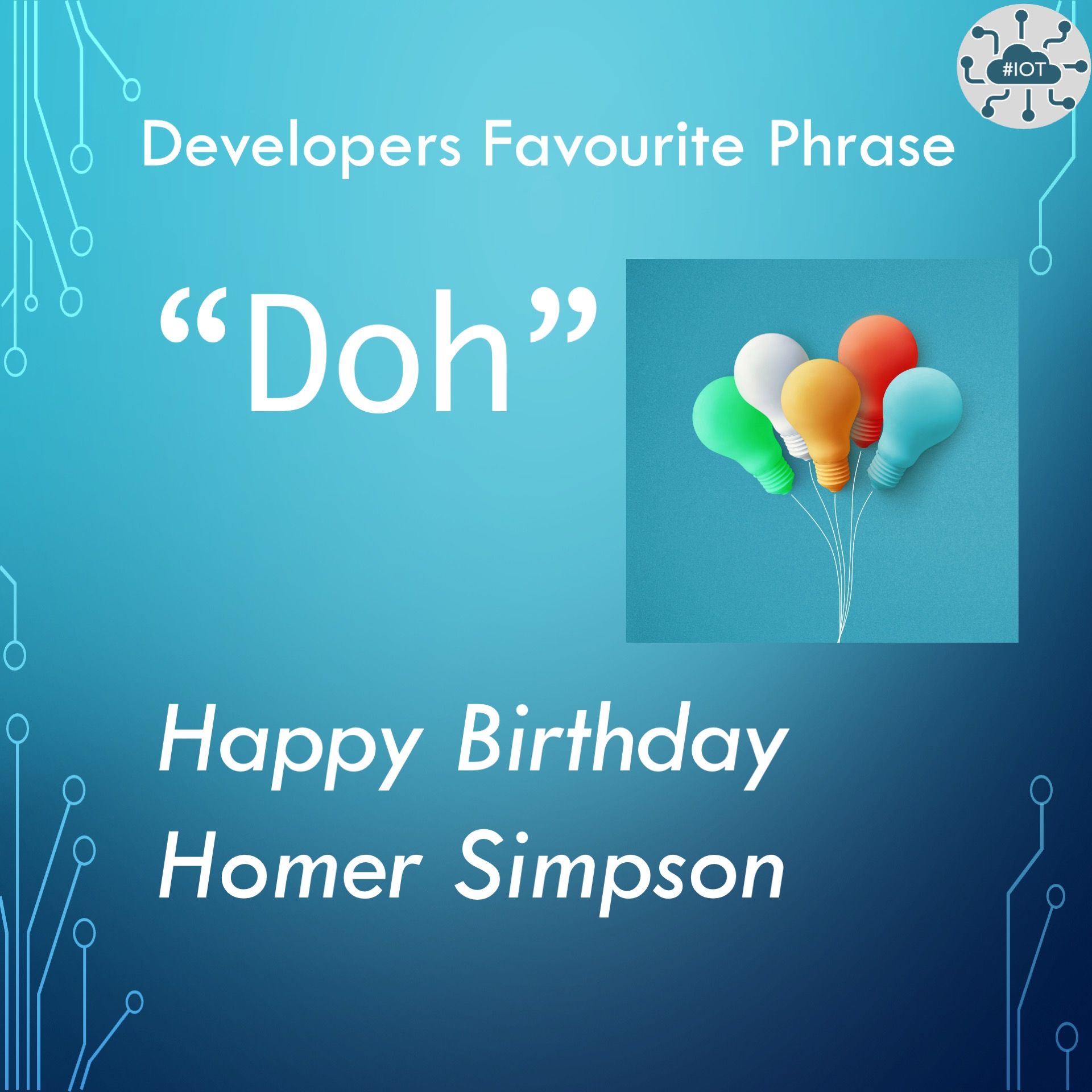 Happy Birthday Homer Simpson.
What would I do without the phrase Doh     