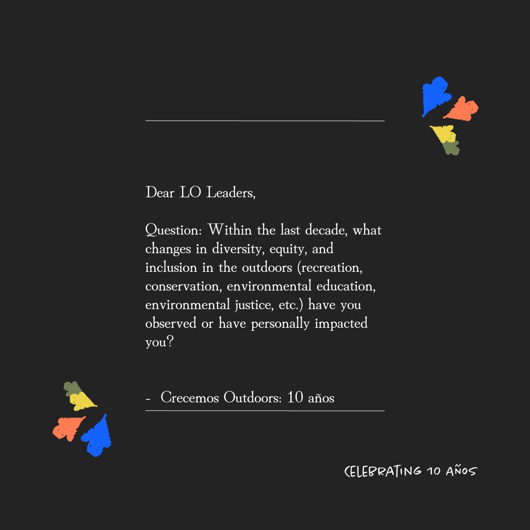 Dear LO Leaders, this year we're celebrating 10 years of growth, community, and movement building. We asked LO leaders to share how they have been shaped by the past and what they're envisioning for the future. We're excited to share these messages with you! #CrecemosOutdoors10
