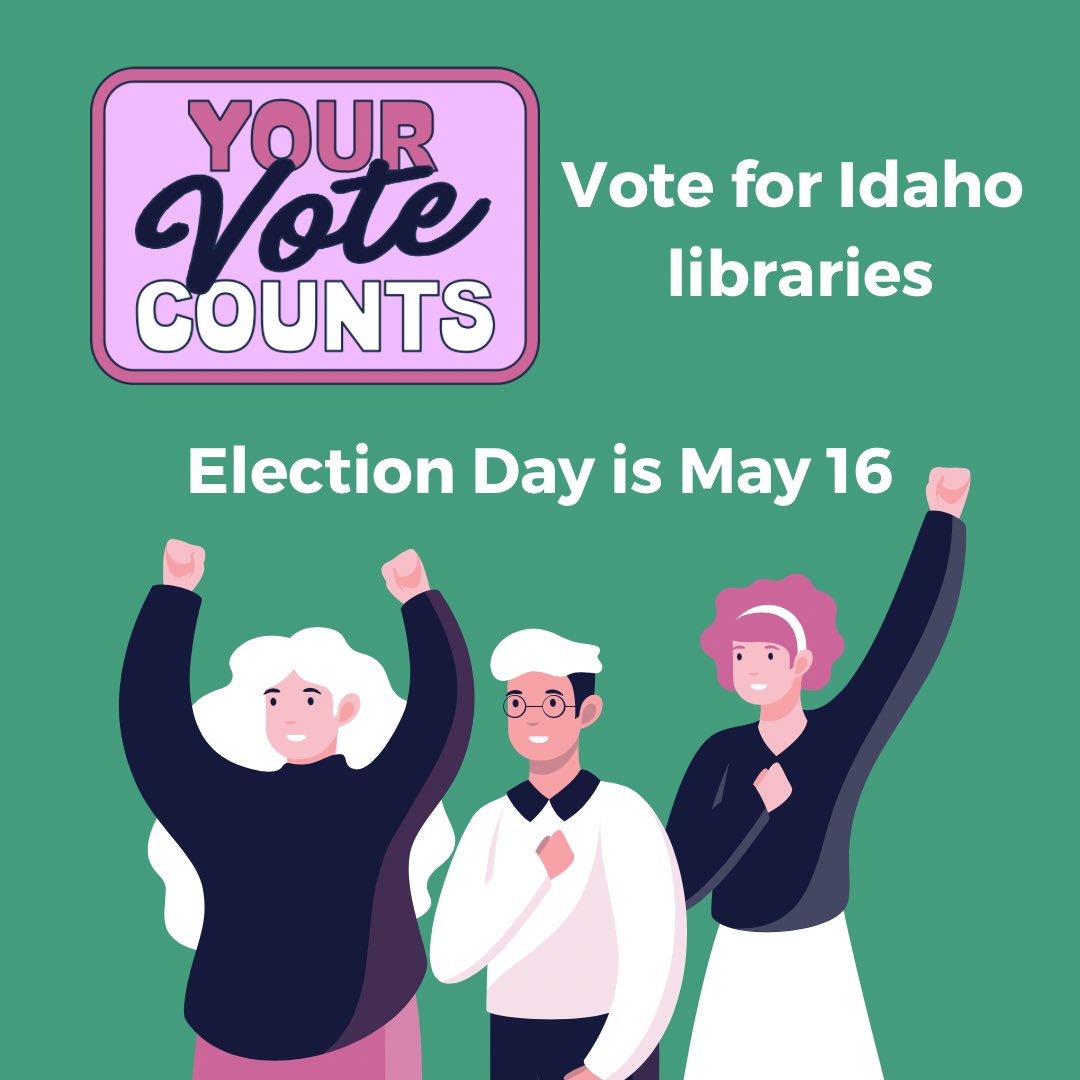 Green background with drawing of three people raising their hands and text reading "Your vote counts. Vote for Idaho Libraries. Election Day is May 16." 