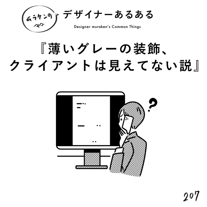 【207.薄いグレーの装飾、クライアントは見えてない説】 #デザイナーあるある   モニターによっては、薄いグレーが見えなくなる。クライアントに見えていないということは、ユーザーにも見えていない可能性がある。  (※ムラケンの私見です)  #デザイン漫画 #デザイナーあるある募集中 #デザイン