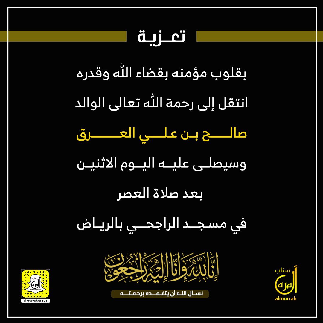 بقلوب مؤمنه بقضاء الله وقدره 
انتقل إلى رحمة الله تعالى الوالد/ صالح بن علي العرق
رحمه الله رحمة واسعة واسكنه فسيح جناته..
وسيصلى عليه اليوم الاثنين بعد صلاة العصر في مسجد الراجحي بالرياض
إنا لله وإنا إليه راجعون..