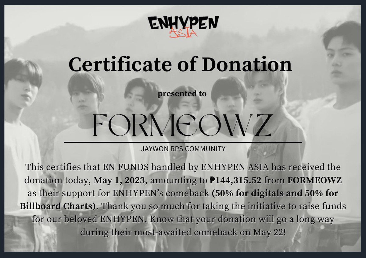 AsiaEnhypen's tweet photo. [PROOF OF DONATION]

Today, May 1, 2023, our team has received a total amount of ₱144,315.52 from @formeowz.

We really appreciate and commend your initiative to be of help for ENHYPEN.

To all the brilliant minds behind this fundraising project, and all who patronized this event, thank you all so much! ❤️ 

Thank you for choosing us as your beneficiary, know that this will be of big help for ENHYPEN on their much-awaited comeback on the 22nd.

#EnFunds #ENHYPEN #ENGENE