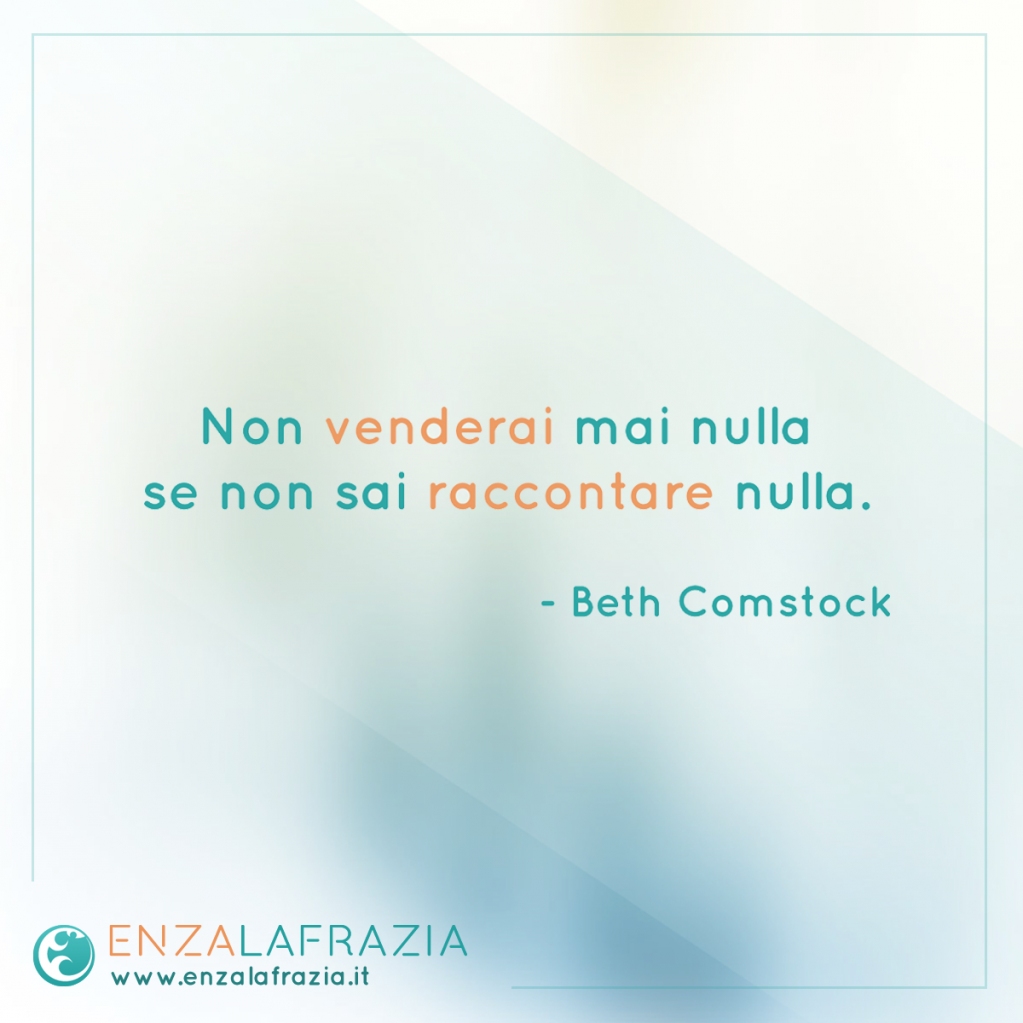 "Non venderai mai nulla se non sai raccontare nulla".
- Beth Comstock

Vorresti "raccontare la storia della tua azienda"?
Contattami e ti dirò come fare ;)
enzalafrazia.it/contattami