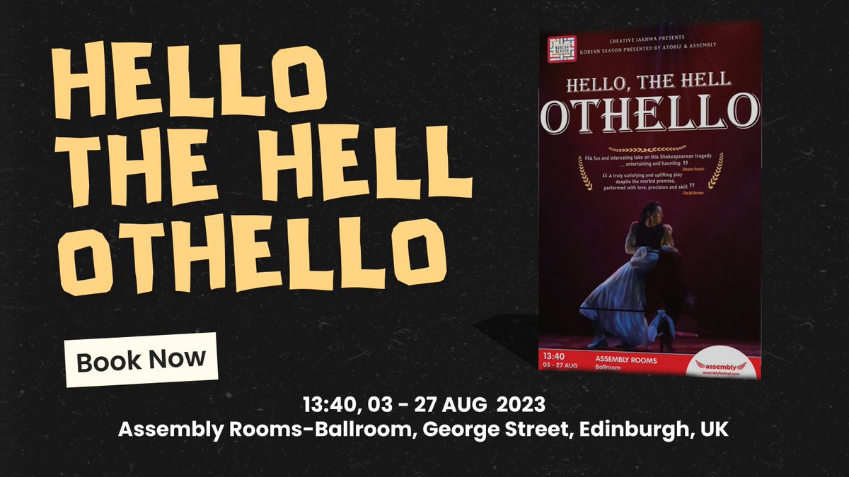 Book Now!

Venue: Assembly Rooms, George Street, EH2 2LR 
Date: 03 -27 August 
Time: 13:40 
Ticket: assemblyfestival.com/whats-on/hello…

#hellothehellothlello #othello #creativejakhwa #theatre #k_theatre #EDINBURGH #차선우 #송재희 #지수민 #최웅 #한상혁 #임나영 #고성재 #이정후 #이승은