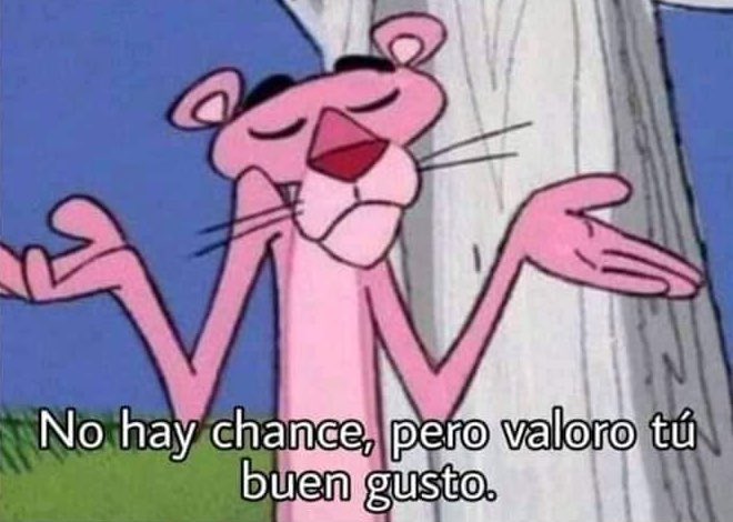 *Alguien me empieza a coquetear*

Yo: