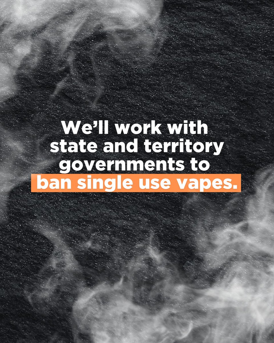 Vaping is bad for your health, and it's bad for the environment. Our  government will work with state and territory governments to ban all single  use, disposable vapes.