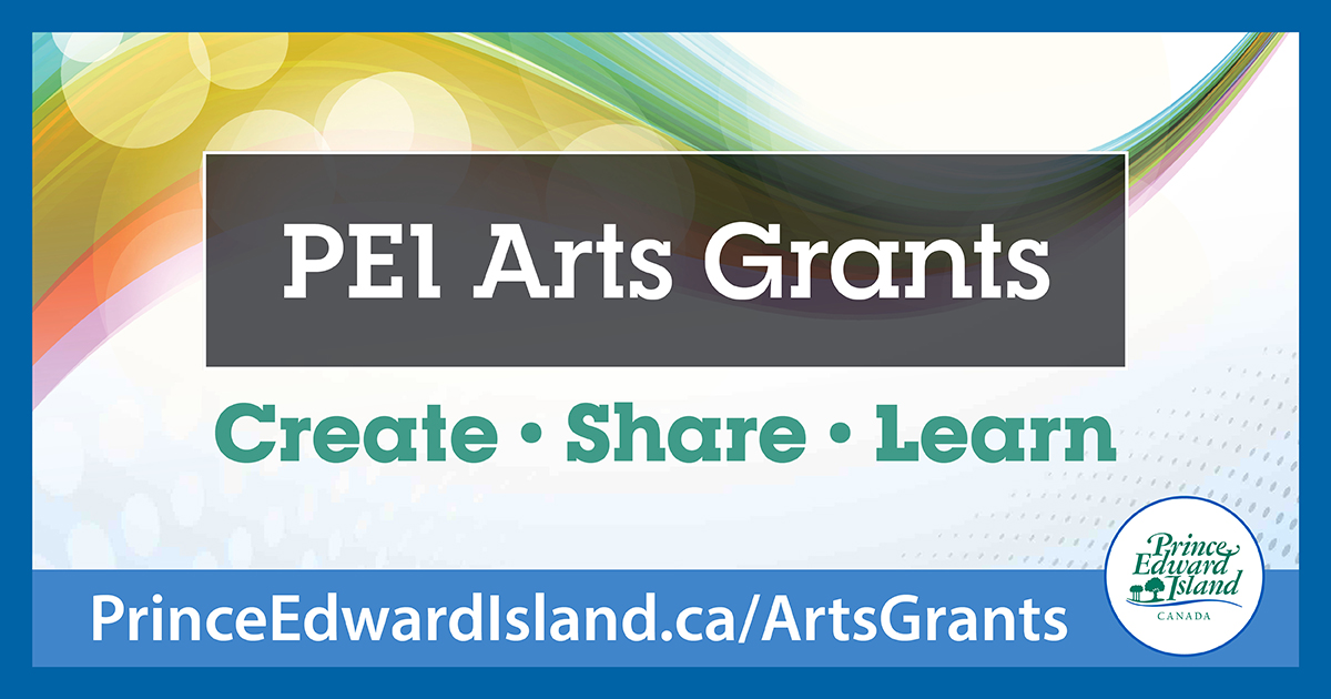 PEI Arts Grants 
Three grant types are available:
•Create (Creation Grant)
•Share (Dissemination Grant)
•Learn (Professional Development Grant)
Apply before May 17, 2023 
PrinceEdwardIsland.ca/ArtsGrants