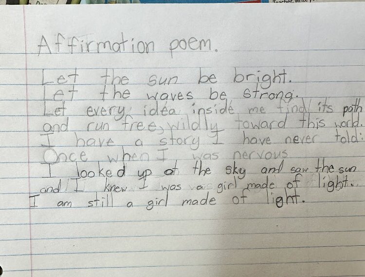 These poems by children are astonishing!  <a href="/MrsJasmineK/">Jasmine Korpan</a> gave my most recent poetry prompt to her students, &amp; this is what one child wrote:

"Once when I was nervous
I looked up at the sky and saw the sun
and knew I was a girl made of light.
I am still a girl made of light."