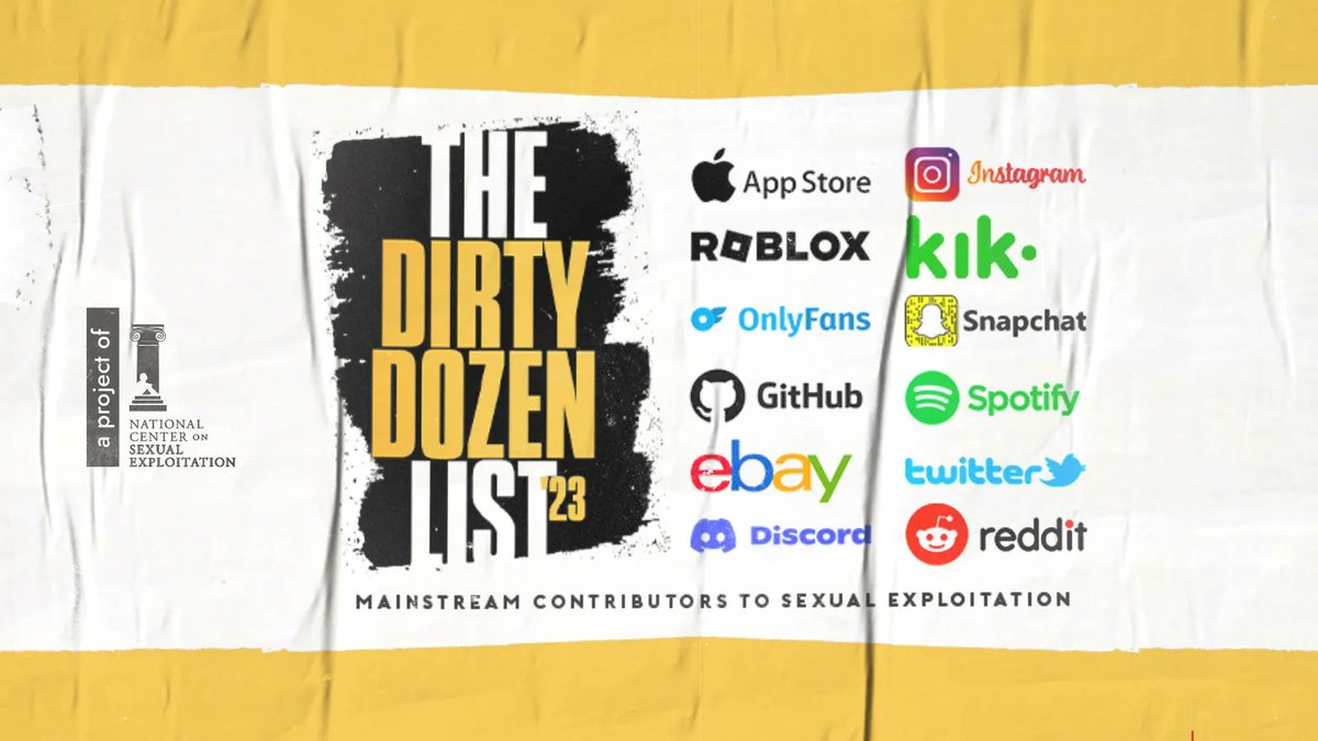 The National Center on Sexual Exploitation's 2023 Dirty Dozen List. Apple App Store, Instagram, Roblox, Kik, OnlyFans, Snapchat, GitHub, Spotify, eBay, Twitter, Discord, and Reddit.
