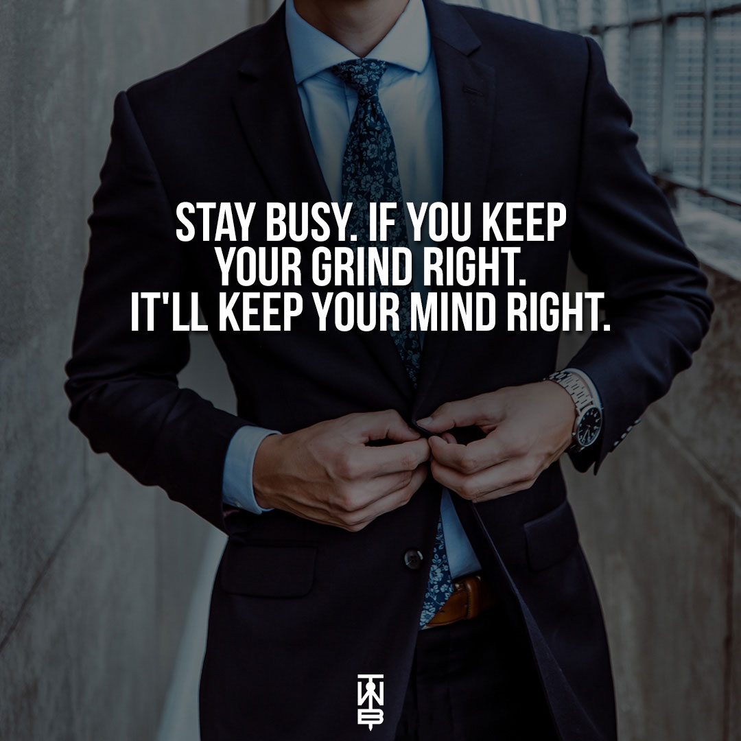 Stay Busy. If You Keep Your Grind Right. It'll Keep Your Mind Right.