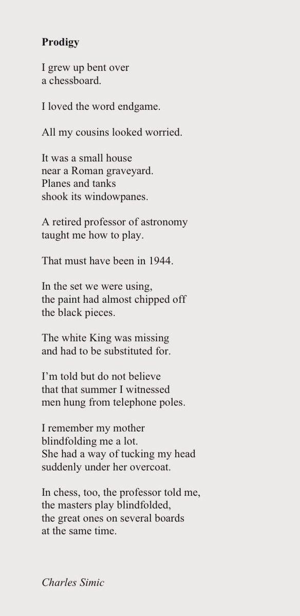 ‘I grew up bent over 
a chessboard’

- Charles Simic