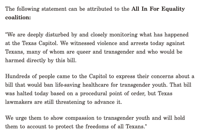 Hundreds of Texans came to the State Capitol today to oppose a bill banning essential health care for trans youth — and were met with violence and arrests.

We and our partners are deeply disturbed. 

These attacks on trans youth and the many Texans who support them must stop.