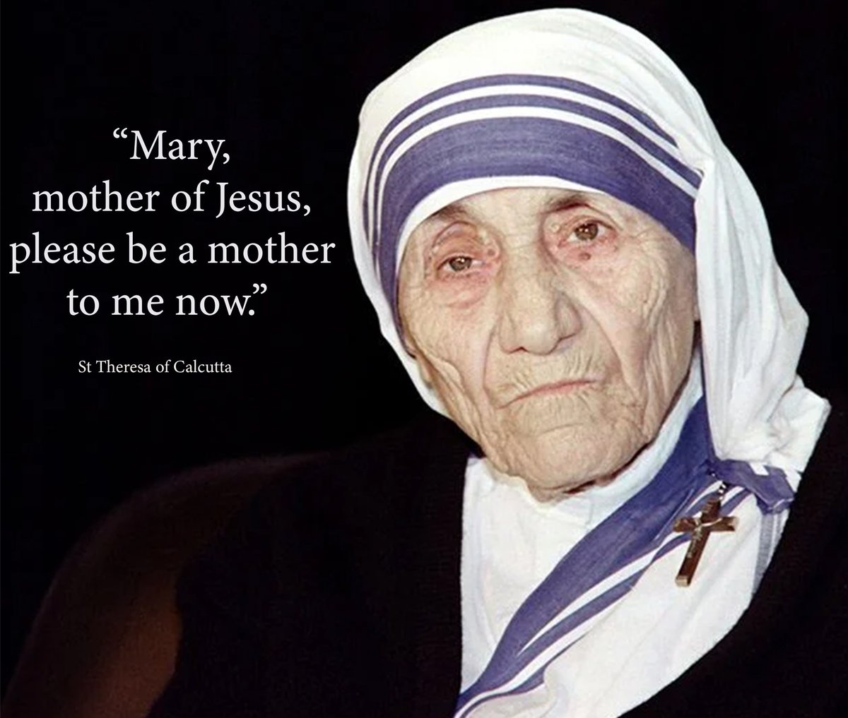 “Mary,
mother of Jesus,
please be a mother
to me now.” 

St Theresa of Calcutta