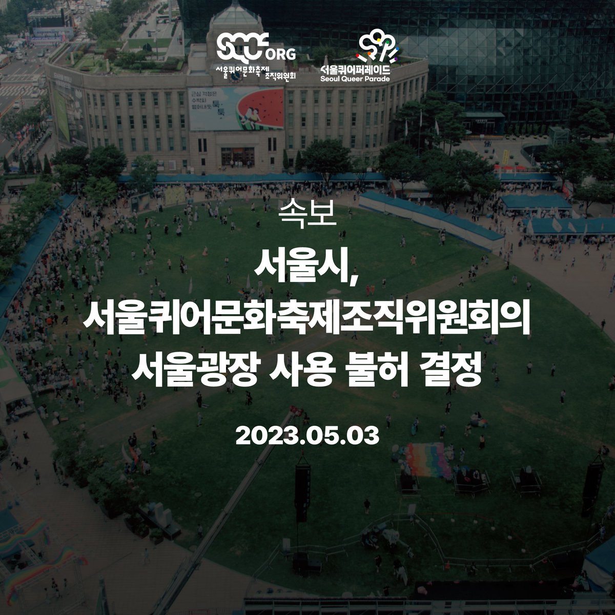 서울시, 서울퀴어문화축제의 서울광장 사용 불허 결정(2023.05.03)

오늘(5/3) 오전, 갑작스럽게 열린 서울시 열린광장운영시민위원회에서 서울퀴어퍼레이드의 서울광장 사용을 불허하였습니다. 7월 1일 서울광장에서는 기독교 단체가 주최하는