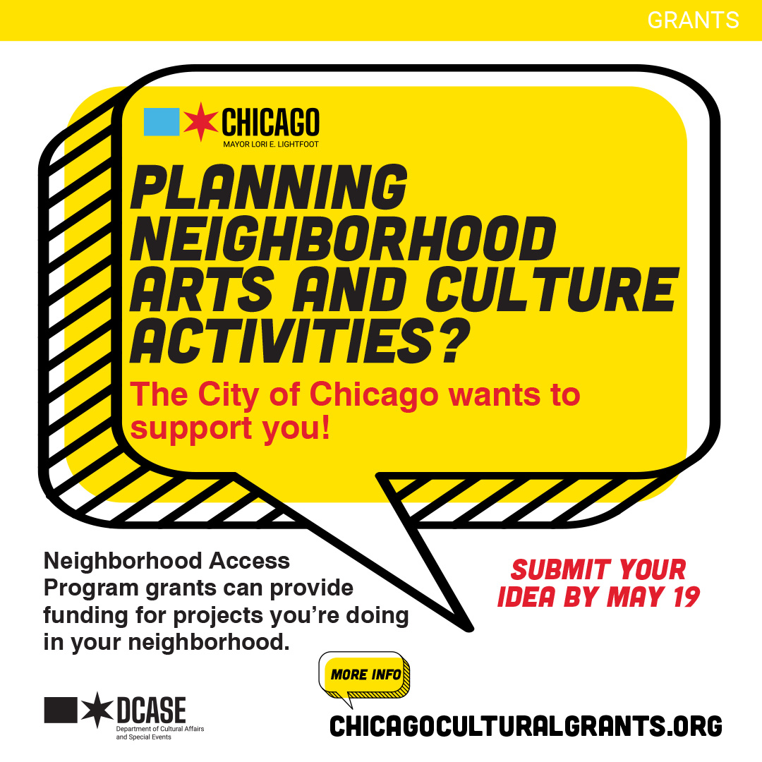 The Neighborhood Access Program provides grants for all types of neighborhood-based arts and culture activities taking place in Chicago between October 1, 2023 and December 31, 2024. The deadline is Friday, May 19th at 5pm. For eligibility criteria, visit ChicagoCulturalGrants.org.
