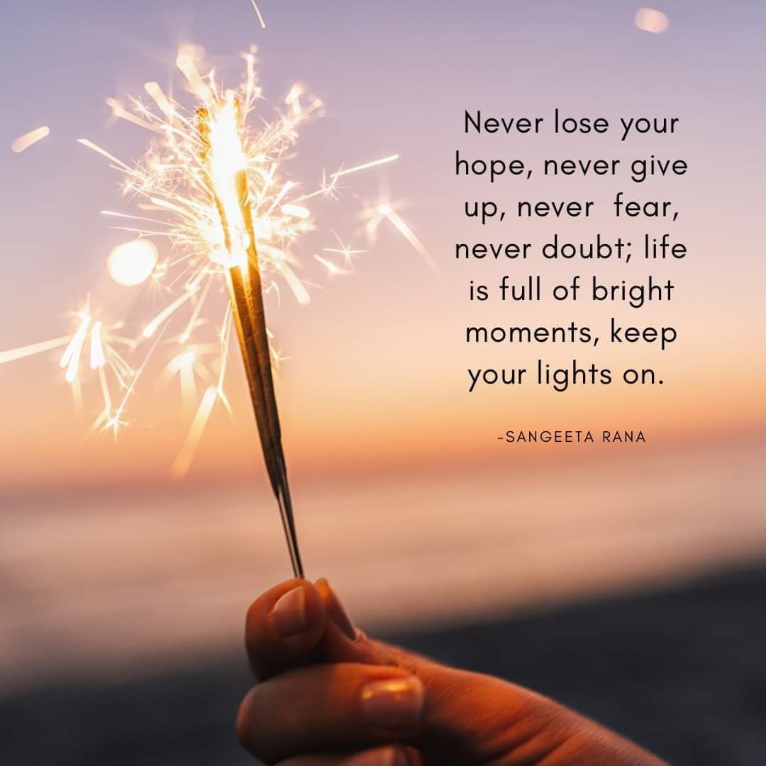 Never lose your hope, never give up, never fear,never doubt, life is full  of bright moments, keep your lights on. - Sangeeta Rana ~ #Inspiration