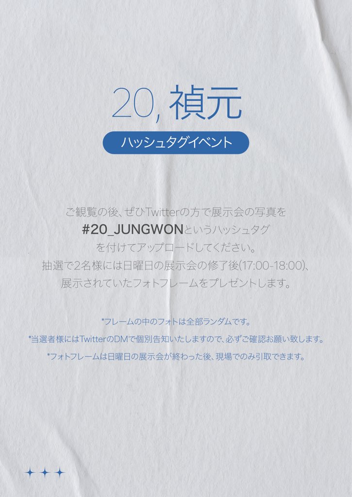 𖤐 

〔 𝒆𝒗𝒆𝒏𝒕 〕

ご観覧の後、ぜひTwitterの方で展示会の写真を #20_JUNGWON というハッシュタグを付けてアップロードしてください。
抽選で2名様には日曜日の展示会の修了後（17:00-18:00）、展示されていたフォトフレームをプレゼントします💙