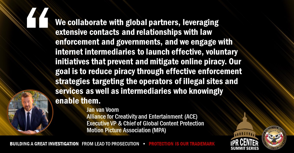 National IPR Center (@iprcenter) on Twitter photo Jan van Voorn represents <a href="/motionpictures/">Motion Picture Association</a> and the Alliance for Creativity and Entertainment (ACE). As a valued #IPRCenter partner, here's what he had to say at the IPR Summit Series in a keynote address setting the stage for a panel discussion: Inter-Industry Collaboration: Jan van Voorn represents <a href="/motionpictures/">Motion Picture Association</a> and the Alliance for Creativity and Entertainment (ACE). As a valued #IPRCenter partner, here's what he had to say at the IPR Summit Series in a keynote address setting the stage for a panel discussion: Inter-Industry Collaboration: