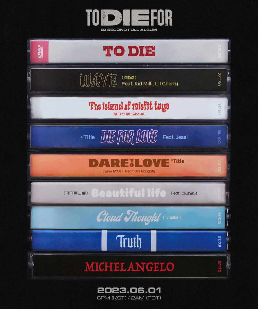 B.I 2ND FULL ALBUM <TO DIE FOR>
TRACKLIST POSTER
⠀
Double Title
✔️겁도없이 (Dare to Love) (feat. BIG Naughty)
✔️Die for love (feat. Jessi)
⠀
Album Release
2023. 06. 01 6PM (KST) / 2AM (PDT)
⠀
#BI #비아이 #131Label