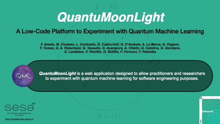 Awesome! Our tool, QuantuMoonLight, will be published at <a href="/SoftXJournal/">SoftwareX Journal</a>! It is a web platform for easily experimenting with IBM Quantum ML algorithms! 
You can try it at the following link: sesaquantumoonlight.ngrok.io
Pre-print is available here: fpalomba.github.io/pdf/Journals/J…