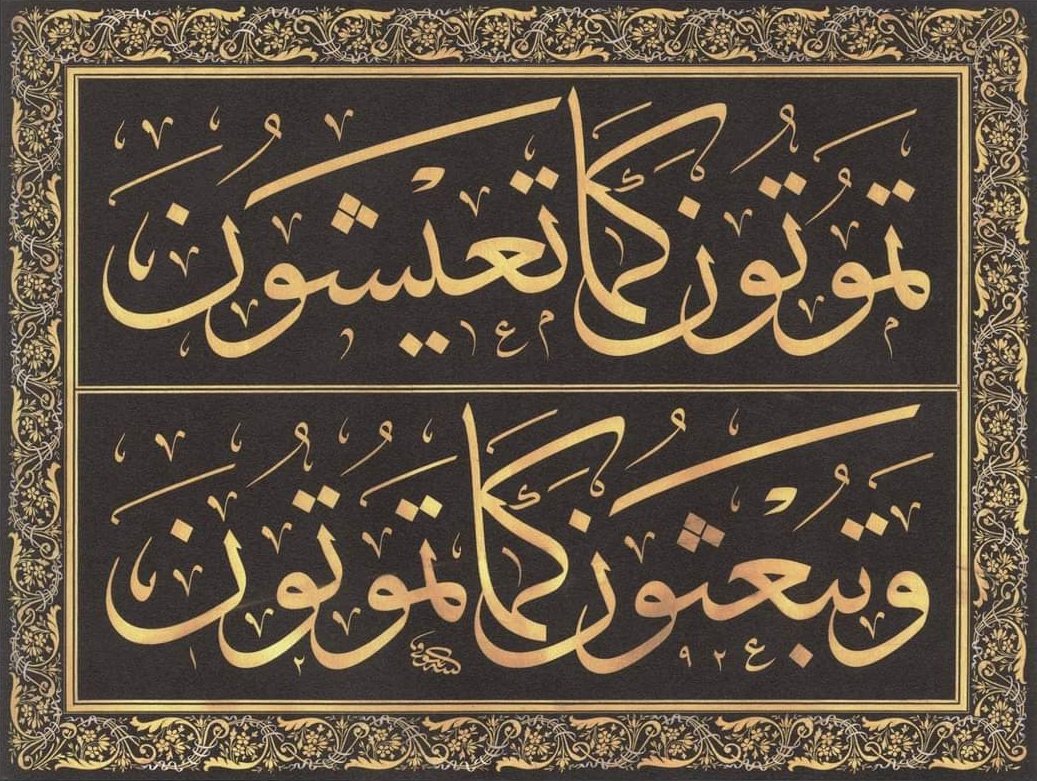 تموتون كماتعيشون
وتبعثون كما تموتون
Nasıl yaşarsanız öyle ölürsünüz.
Nasıl ölürseniz öyle diriltilirsiniz.

Hadîs-i Şerîf