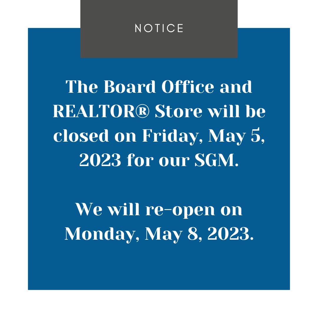 A reminder that the Board Office and REALTOR Store will be closed tomorrow, May 5th, as we are having our Special General Meeting. We will re-open for regular business hours on Monday, May 8th, 8:30am to 4:00pm.