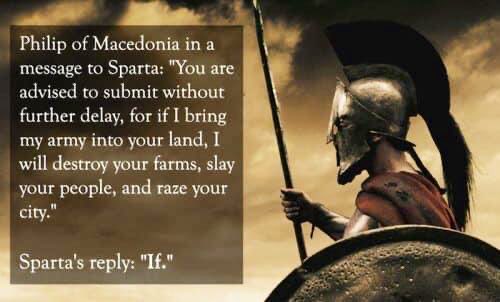 classicstudies's tweet photo. Sparta
A legendary State 

Legend has it that after conquering the rest of Greece Philip of Macedonia sent a messenger to Sparta: “If I invade Laconia you will be destroyed, never to rise again”. 

The Spartans simply replied: “If”. 

Neither Philip nor his son, Alexander The Great, would attempt an invasion of this legendary region.