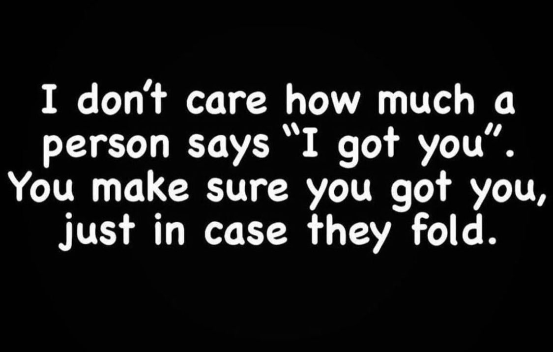 ICE COLD FACT: Never FULLY count on anyone. Have a plan A, B, C, and D back up.