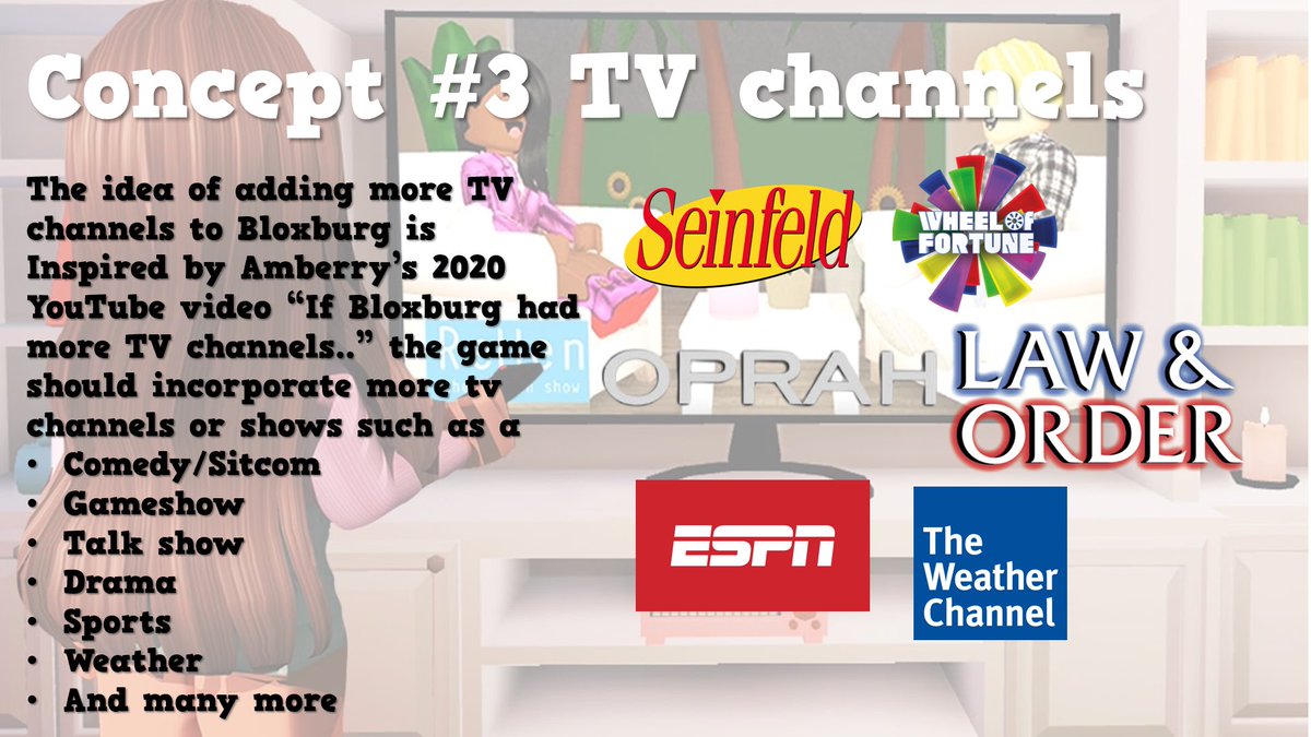 Another “Operation Tom” bloxburg concept adding more tv channels. Instead of having the basic 4 (cooking, News, unicorn, fireplace) Bloxburg should consider adding some more. Let me know down below .  <a href="/AshleyTheUni/">Ashley</a> <a href="/RBX_Coeptus/">Coeptus</a> <a href="/BildsOfBloxburg/">Bloxburg Concepts</a> <a href="/BloxburgNews/">Everything Bloxburg</a> <a href="/lilmahri/">Mahri</a> <a href="/cyder_tv/">Cyder_TV</a>