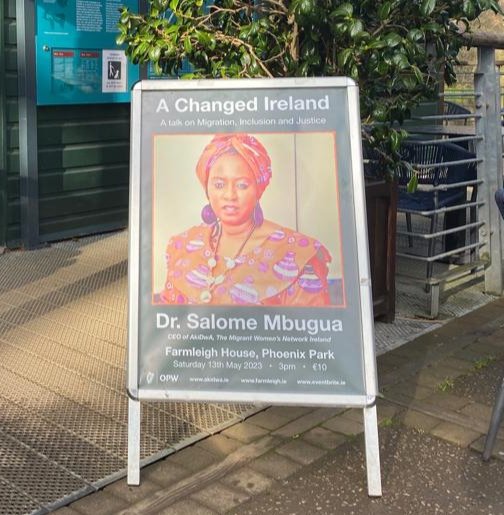 A Changed Ireland, Migration, Inclusion and Justice May 13, 3.00pm - 4.00pm, Farmleigh House International Human Rights talk with Dr. Salome Mbugua. Join us this coming Saturday