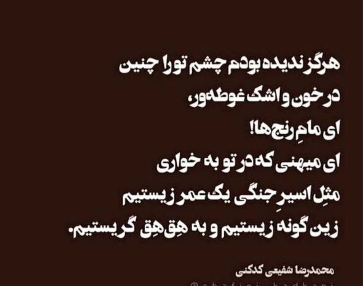 هرگز ندیده بودم چشم تو را چنین در خون و اشک غوطه‌ور،
ای مامِ رنج‌ها!
ای میهنی که در تو به خواری مثلِ اسیرِ جنگی یک عمر زیستیم،
زین گونه زیستیم و به هق‌هق گریستیم.
#محمدرضاشفیعی 
#مهسا_امینی 
#اتحاد_رمز_پیروزی