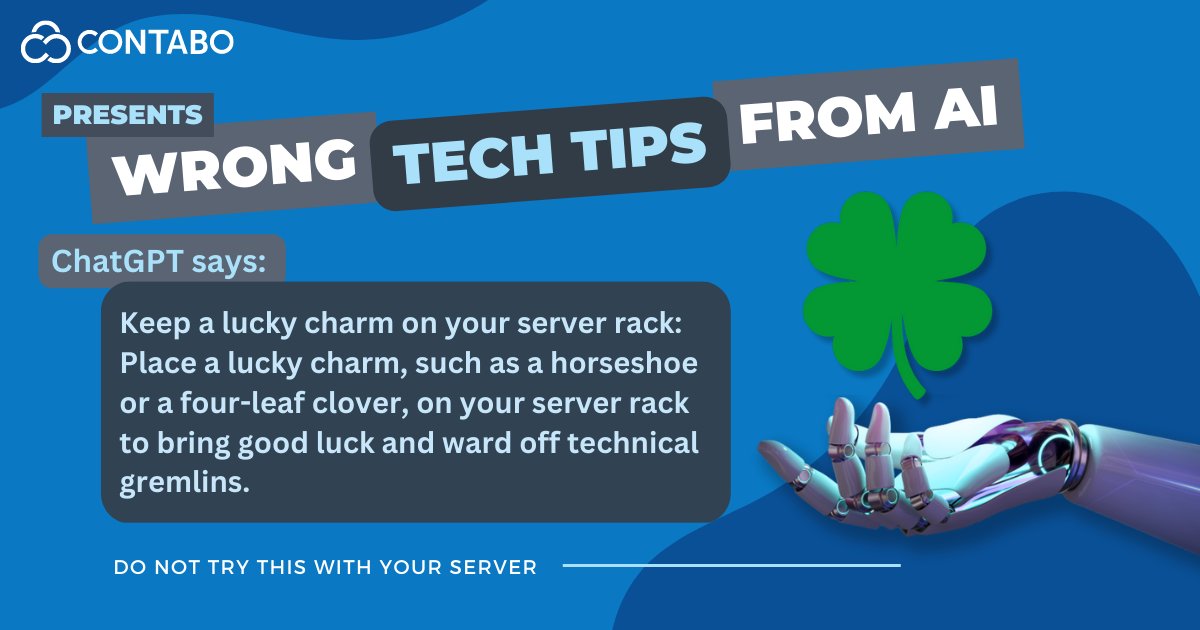 ContaboCom's tweet photo. ChatGPT Says: Keep a lucky charm on your server rack: Place a lucky charm, such as a horseshoe or a four-leaf clover, on your server rack to bring good luck and ward off technical gremlins.
#WrongTechTipsFromAI #DoNotTryThisAtHome #Contabo https://t.co/E8vsfqCu5a