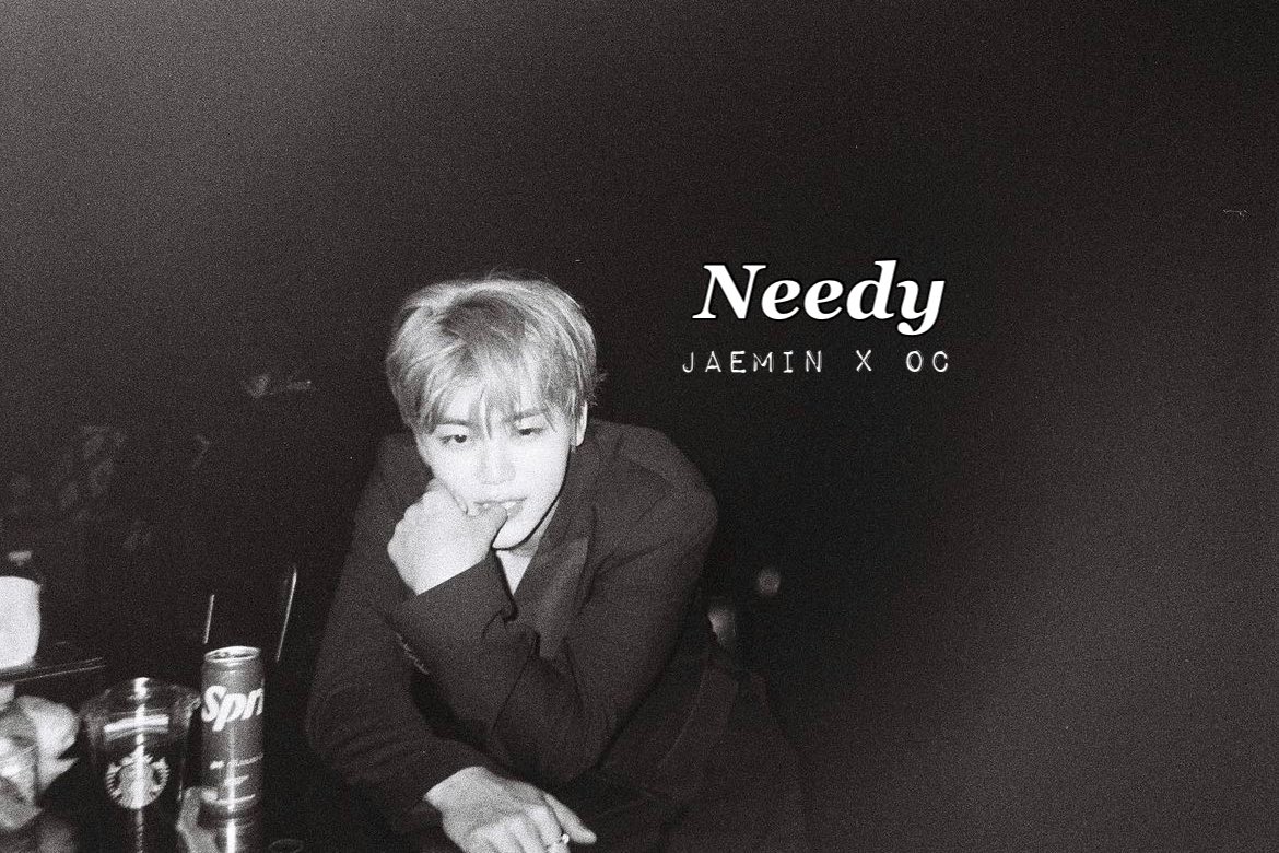 needy, 
      #jaemin x oc 🔞