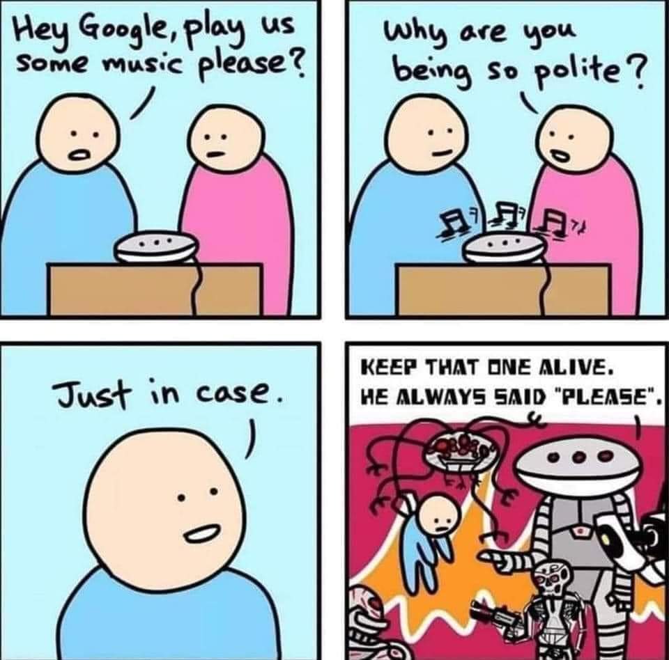 It's important to be polite to Google/Alexa because your kids are learning... Also: