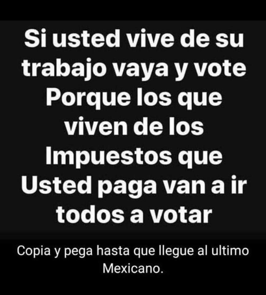 Si usted o sus padres viven de su trabajo, vayan y VOTEN, porque los que VIVEN de nuestros impuestos, esos van a ir TODOS, para seguir viviendo de becas, dádivas, y varios son aviadores. #VotamosTodasYTodos <a href="/MMXXII2000/">CC Alma (si soy ) 11</a> <a href="/ElAmaDeCasa1/">El Ama De Casa</a> <a href="/PaolaGarateV/">Paola Gárate</a> <a href="/ClouthierManuel/">Manuel Clouthier C.</a> <a href="/PelonGomis/">Héctor Suárez Gomís</a>