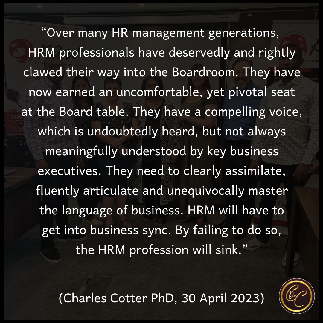 If your HRM team would like to explore how you can 'master the language the business' thereby 'getting into business sync', please contact Dr Charles Cotter, the African Maverick, via email charlescotterhrdconsultant@gmail.com for an expert HRM trainer.

#CharlesCotterPhD