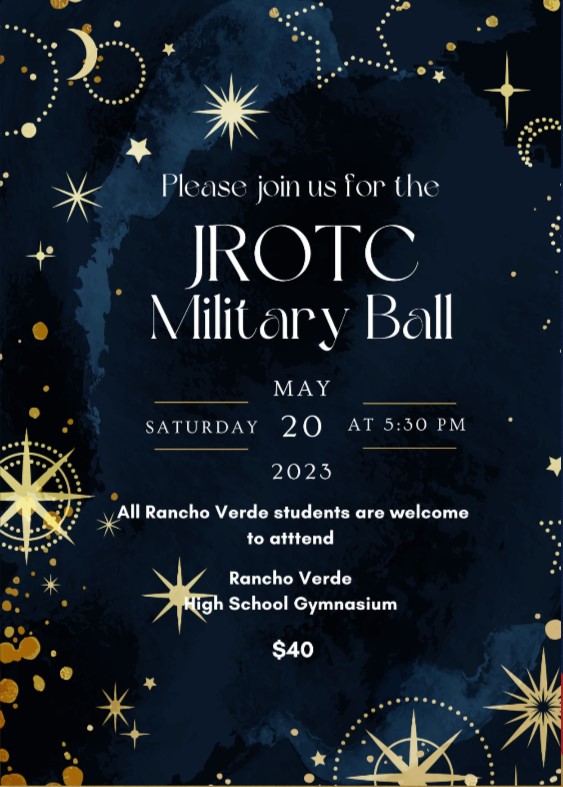 Attention Mustangs, the JROTC Military Ball is coming up on Saturday, May 20th at 5:30 at the new gym. All Rancho Verde students are welcome to attend and tickets are $40. There will be a formal dress code for civilian males and females and JROTC males must wear their blues.