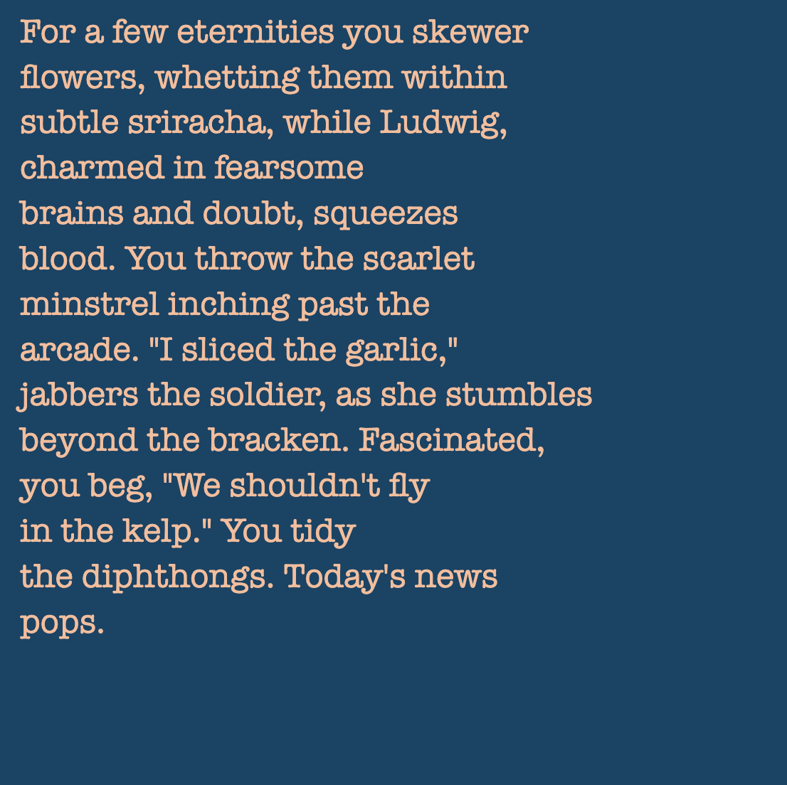 yourstorywtf's tweet photo. Thanks to ▚▚▚▚▘.eth who minted #YourStory 270.

"You tidy the dipthongs. Today's news pops."

#tabluarwriting #algorithmicfiction #generativetext #NFT https://t.co/r9TTTmDdGI