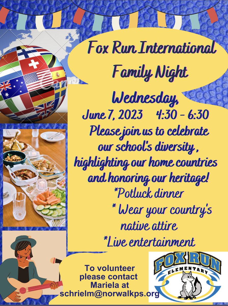 Fox Run International Family Night: Wed June 7th, 4:30 - 6:30 pm
* This will be a Potluck Dinner.
* Please feel free to wear attire from your culture/country.
* There will be live entertainment!
We need volunteers: Pls. contact: schrielm@norwalkps.org
