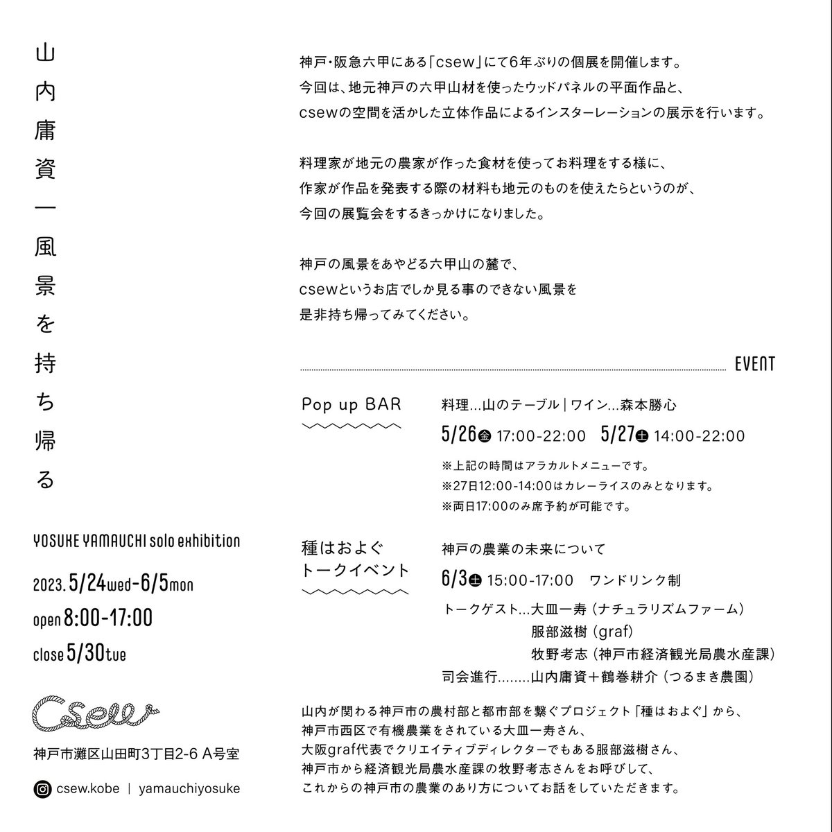 神戸・阪急六甲にある「csew」にて6年ぶりの個展を開催します。  山内庸資「風景を持ち帰る」  5.24(水)～6.5(月) 営業時間 : 8時-17時 定休日 : 5.30(火)  今回、地元神戸の六甲山材を使ったウッドパネルの平面作品と、csewの空間を活かした立体作品によるインスターレーションの展示を行います。