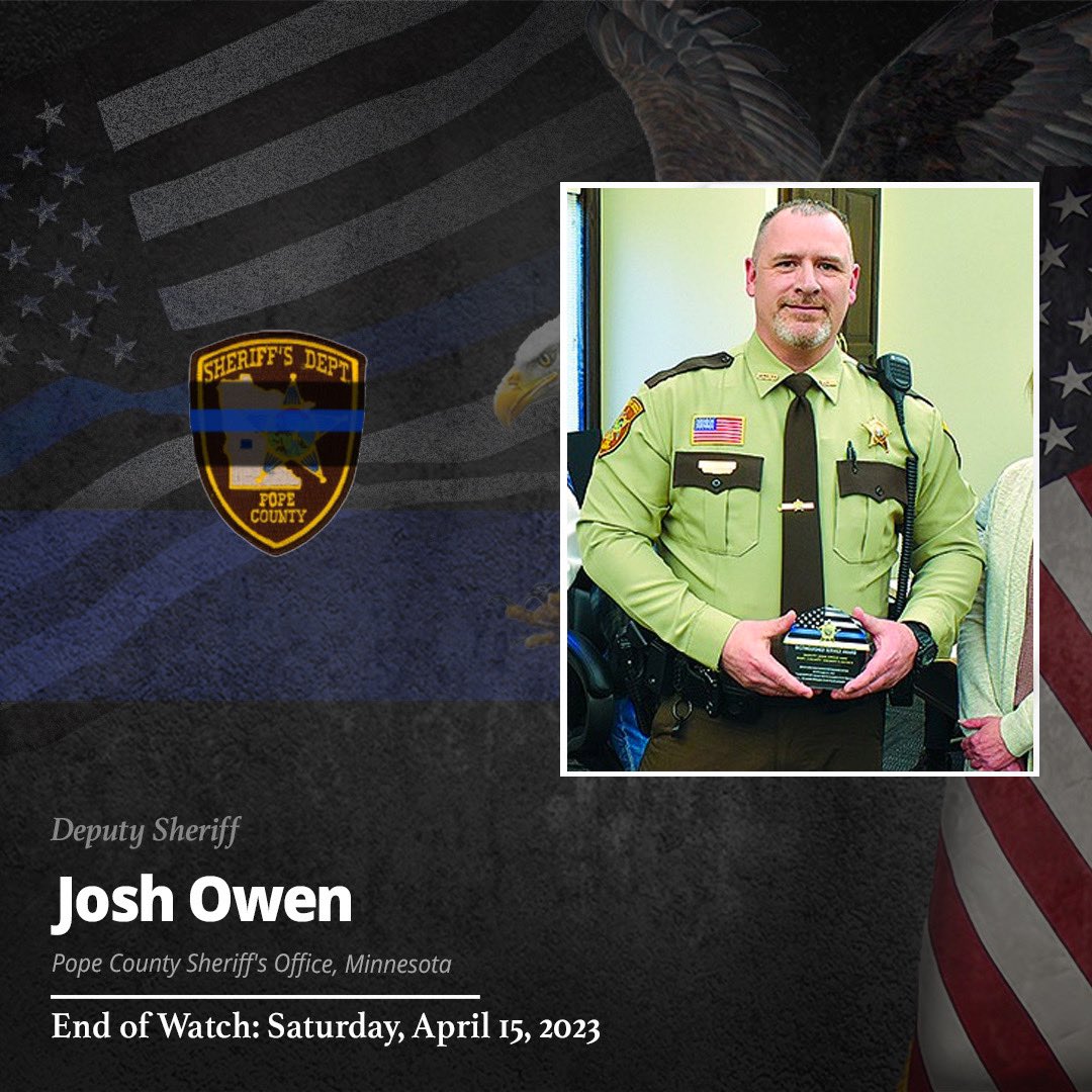 We are devastated to inform you of the death of Deputy Sheriff Josh Owen of the Pope County Sheriff's Office in Minnesota. 

End of Watch: Saturday, April 15, 2023